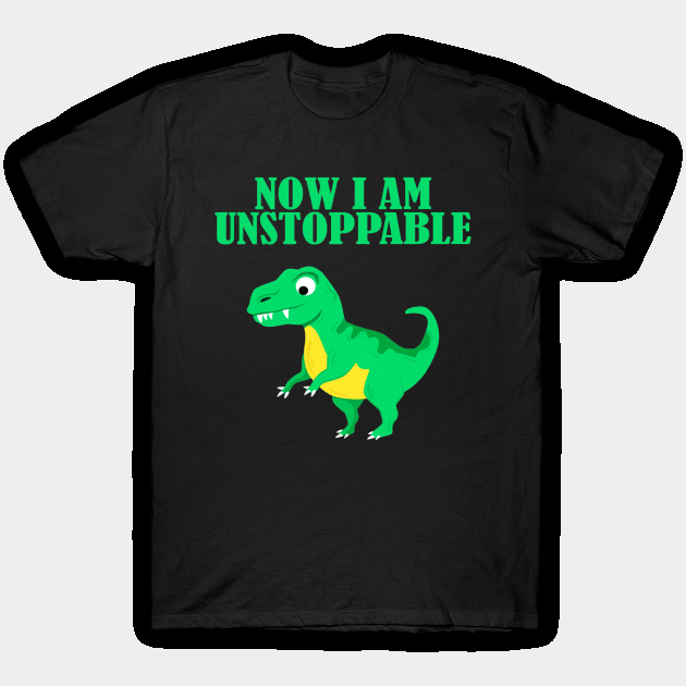 Now I Am Unstoppable Funny T Rex T-Shirt by againstthelogic